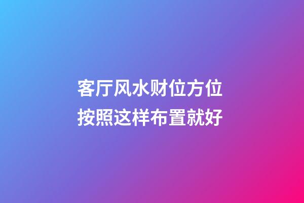 客厅风水财位方位 按照这样布置就好